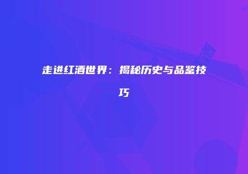 走进红酒世界：揭秘历史与品鉴技巧
