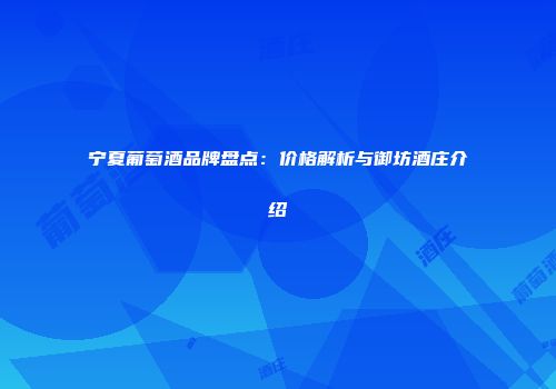 宁夏葡萄酒品牌盘点：价格解析与御坊酒庄介绍