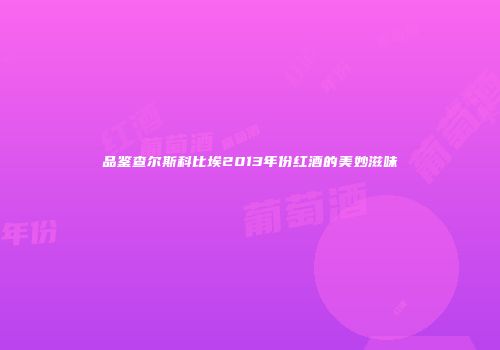 品鉴查尔斯科比埃2013年份红酒的美妙滋味