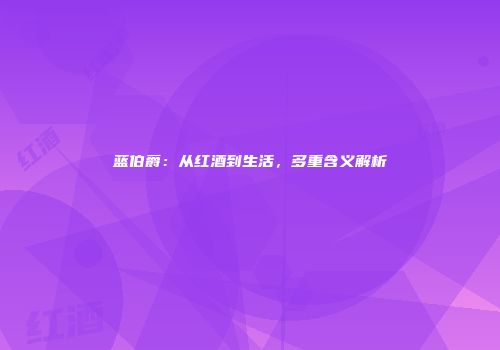 蓝伯爵：从红酒到生活，多重含义解析