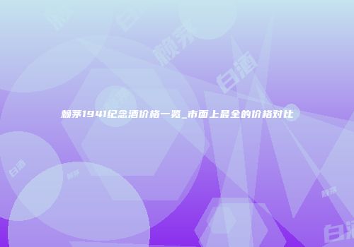 赖茅1941纪念酒价格一览_市面上最全的价格对比