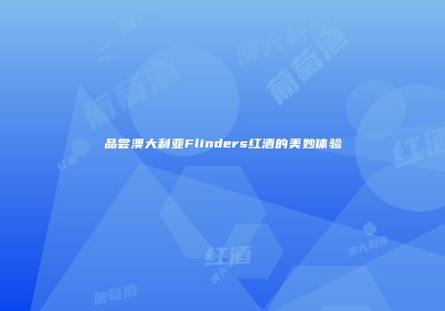 品尝澳大利亚Flinders红酒的美妙体验
