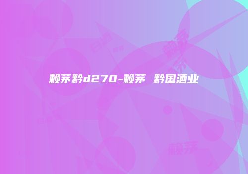 赖茅黔d270-赖茅 黔国酒业