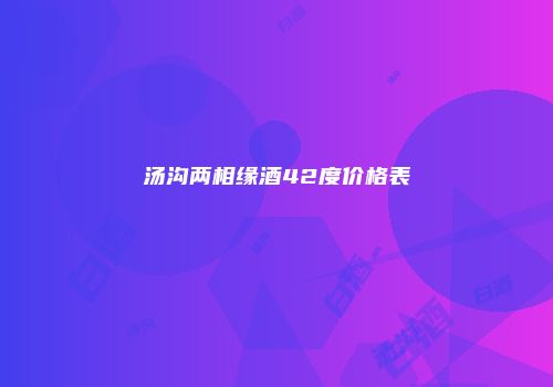 汤沟两相缘酒42度价格表