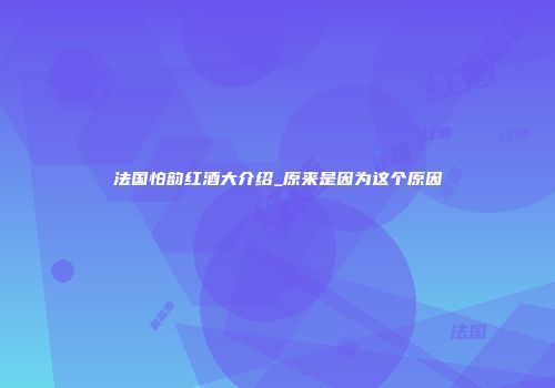 法国怕韵红酒大介绍_原来是因为这个原因