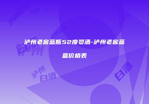泸州老窖蓝瓶52度晏酒-泸州老窖蓝盒价格表