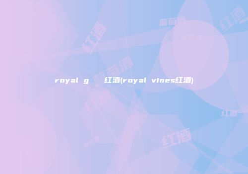 royal g   红酒(royal vines红酒)