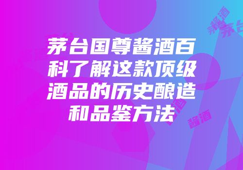 茅台国尊酱酒百科了解这款顶级酒品的历史酿造和品鉴方法