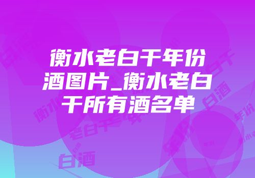 衡水老白干年份酒图片_衡水老白干所有酒名单