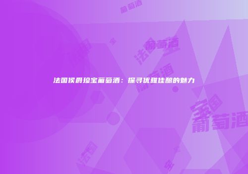 法国侯爵珍宝葡萄酒：探寻优雅佳酿的魅力