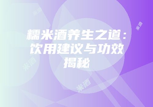 糯米酒养生之道：饮用建议与功效揭秘