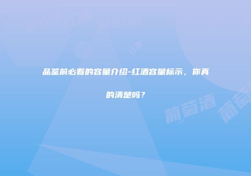 品鉴前必看的容量介绍-红酒容量标示，你真的清楚吗？