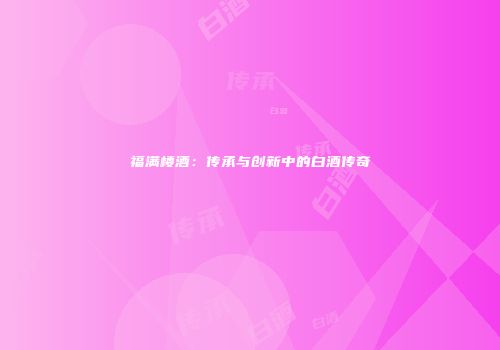 福满楼酒：传承与创新中的白酒传奇