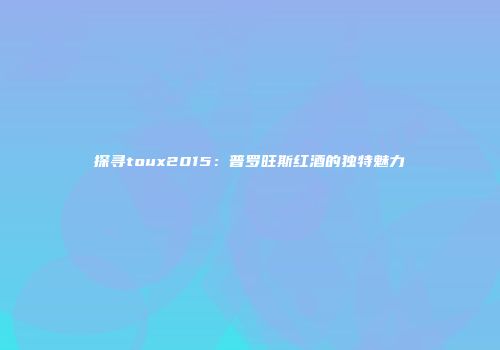 探寻toux2015：普罗旺斯红酒的独特魅力