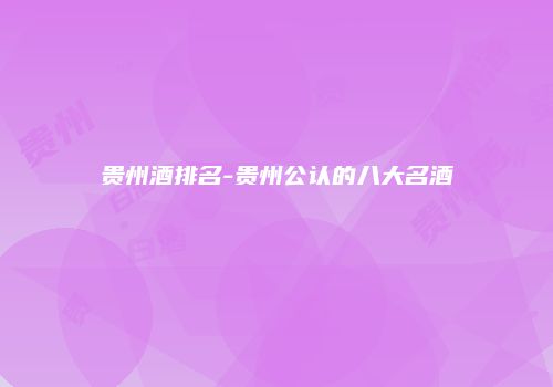 贵州酒排名-贵州公认的八大名酒