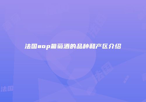 法国aop葡萄酒的品种和产区介绍