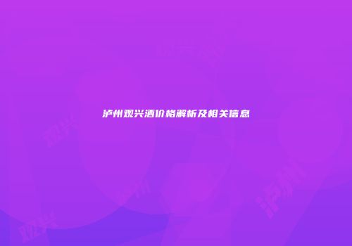 泸州观兴酒价格解析及相关信息