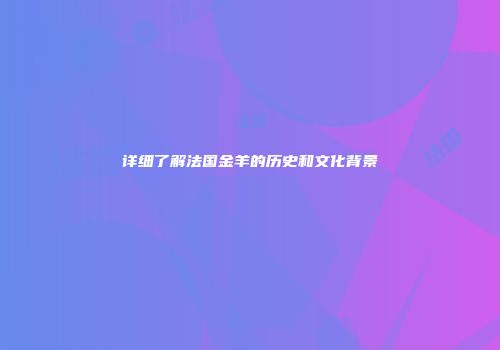 详细了解法国金羊的历史和文化背景