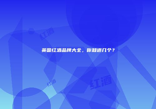 英国红酒品牌大全，你知道几个？