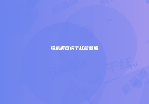 珍藏解百纳干红葡萄酒
