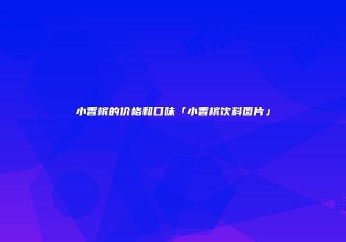 小香槟的价格和口味「小香槟饮料图片」