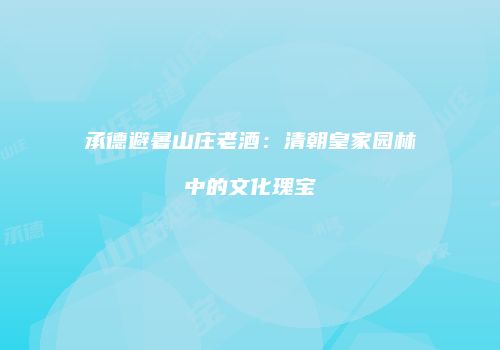 承德避暑山庄老酒：清朝皇家园林中的文化瑰宝