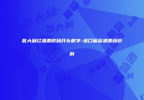 意大利红酒条形码开头数字-进口葡萄酒条码识别