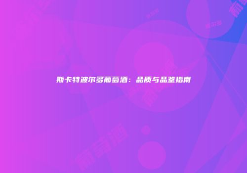 斯卡特波尔多葡萄酒：品质与品鉴指南