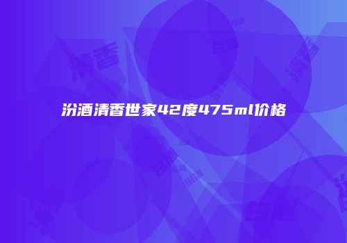 汾酒清香世家42度475ml价格