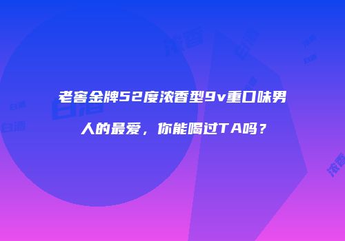 老窖金牌52度浓香型9v重口味男人的最爱，你能喝过TA吗？