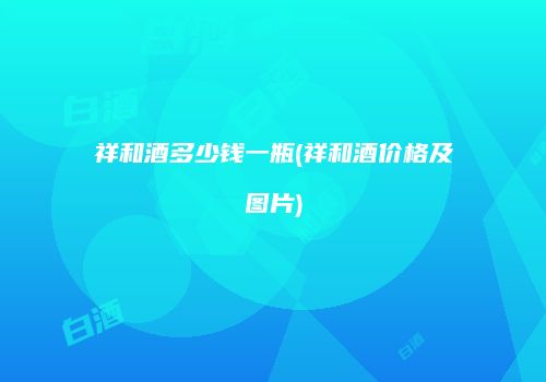 祥和酒多少钱一瓶(祥和酒价格及图片)