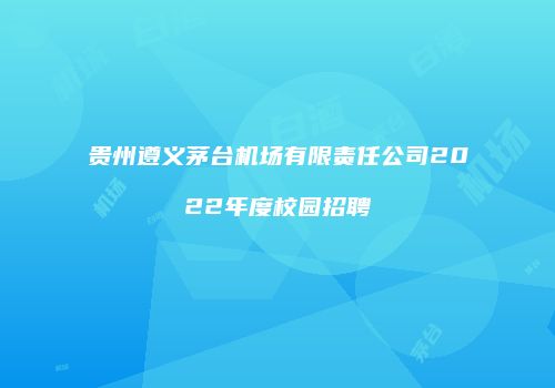 贵州遵义茅台机场有限责任公司2022年度校园招聘