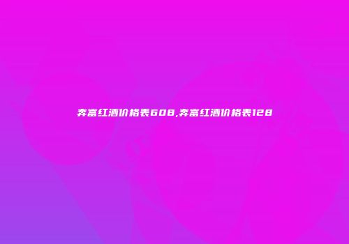 奔富红酒价格表608,奔富红酒价格表128