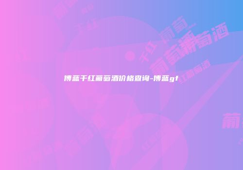 博蓝干红葡萄酒价格查询-博蓝gf