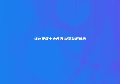 宿州灵璧十大名酒,谐和皖酒价格