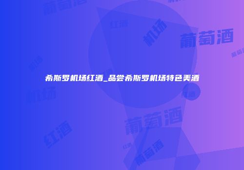 希斯罗机场红酒_品尝希斯罗机场特色美酒