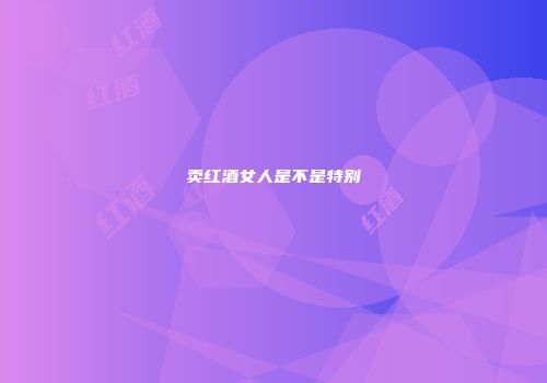 卖红酒女人是不是特别