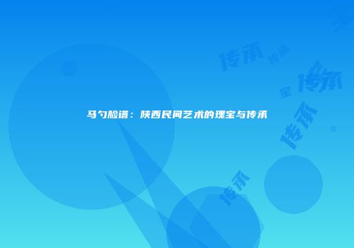 马勺脸谱：陕西民间艺术的瑰宝与传承