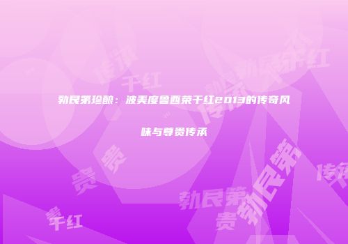 勃艮第珍酿：波美度鲁西荣干红2013的传奇风味与尊贵传承
