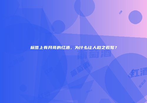 标签上有月亮的红酒，为什么让人趋之若鹜？
