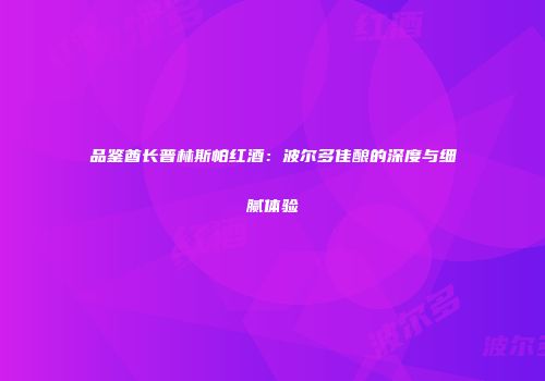 品鉴酋长普林斯帕红酒：波尔多佳酿的深度与细腻体验
