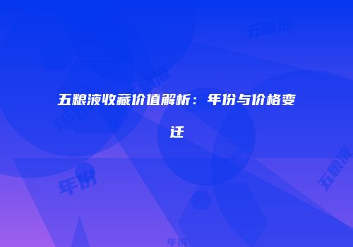 五粮液收藏价值解析：年份与价格变迁