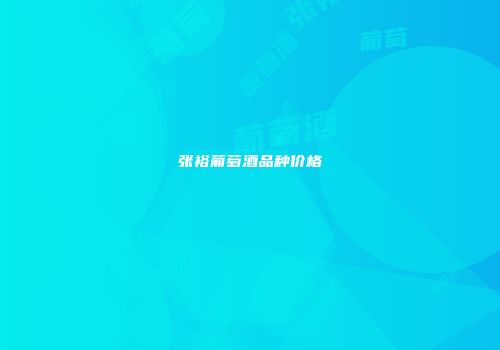 张裕葡萄酒品种价格