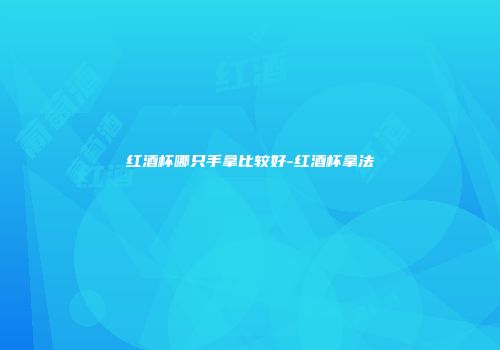 红酒杯哪只手拿比较好-红酒杯拿法