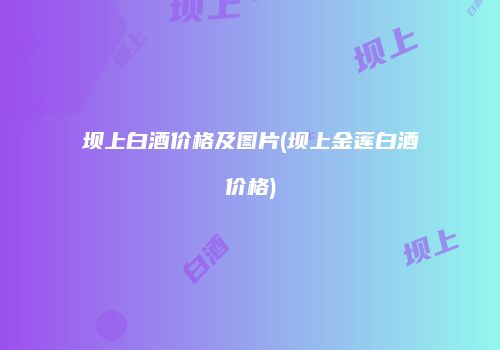 坝上白酒价格及图片(坝上金莲白酒价格)