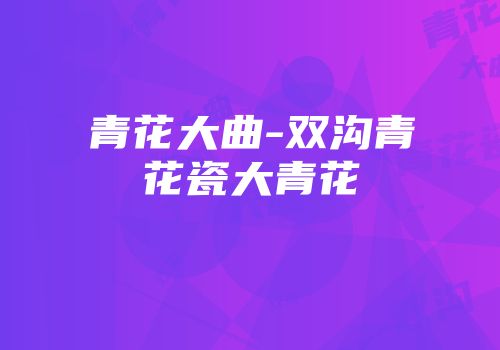 青花大曲-双沟青花瓷大青花