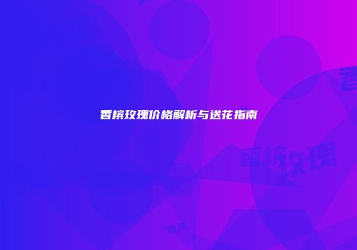 香槟玫瑰价格解析与送花指南