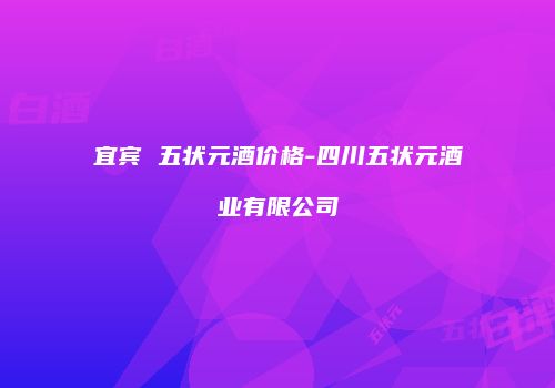宜宾 五状元酒价格-四川五状元酒业有限公司