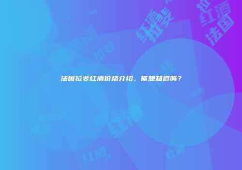 法国拉斐红酒价格介绍，你想知道吗？