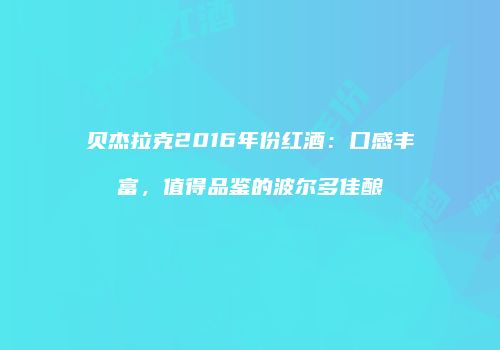 贝杰拉克2016年份红酒：口感丰富，值得品鉴的波尔多佳酿